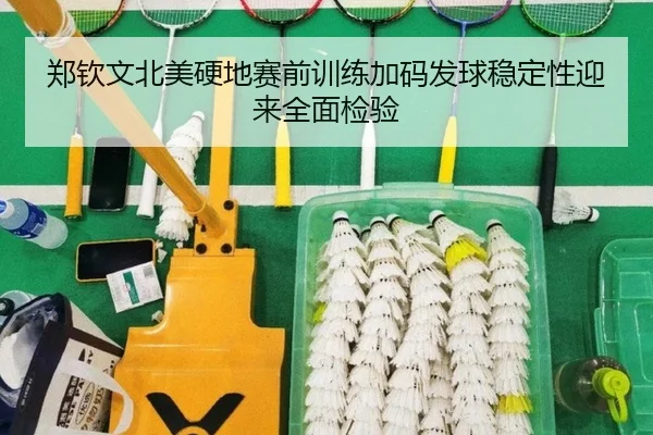 郑钦文北美硬地赛前训练加码发球稳定性迎来全面检验