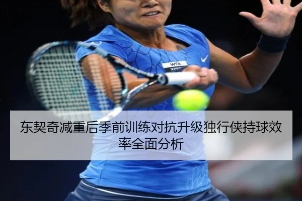 东契奇减重后季前训练对抗升级独行侠持球效率全面分析