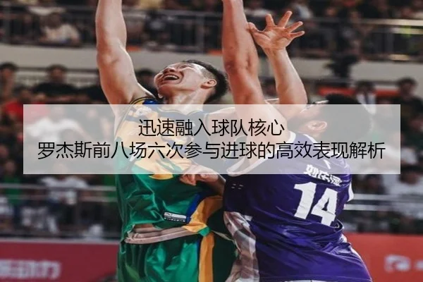 迅速融入球队核心 罗杰斯前八场六次参与进球的高效表现解析
